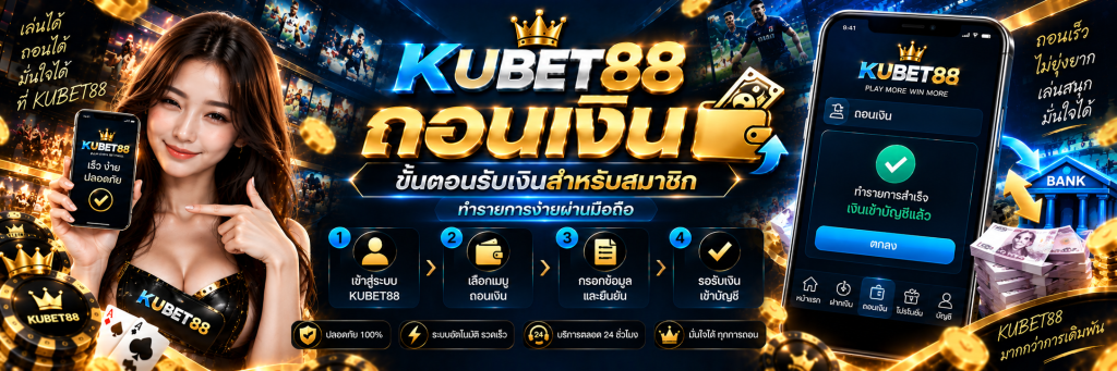 KUBET88 ถอนเงิน ขั้นตอนรับเงินสำหรับสมาชิก ทำรายการง่ายผ่านมือถือ
